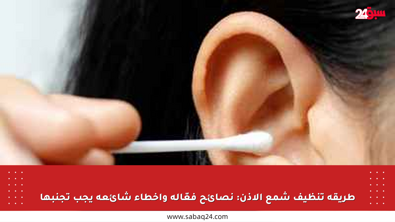 طريقة تنظيف شمع الأذن: نصائح فعّالة وأخطاء شائعة يجب تجنبها